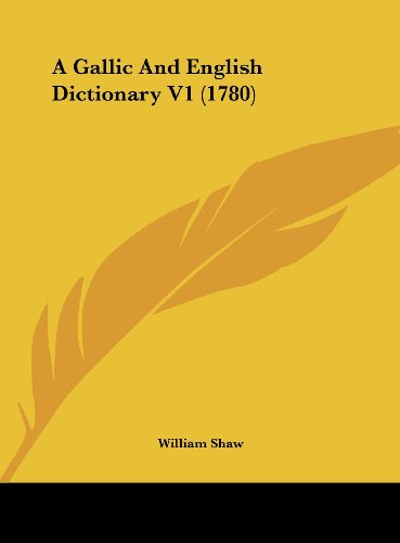 A Gallic and English Dictionary V1 (1780) (9781161757163) by Shaw, William