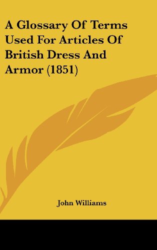 A Glossary of Terms Used for Articles of British Dress and Armor (1851) (9781161757361) by Williams, John