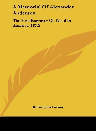 A Memorial of Alexander Anderson: The First Engraver on Wood in America (1872) (9781161759938) by Lossing, Benson John