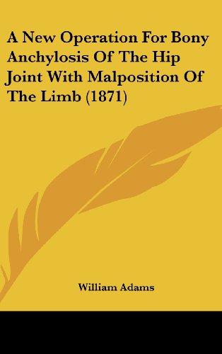 A New Operation for Bony Anchylosis of the Hip Joint with Malposition of the Limb (1871) (9781161760309) by Adams, William