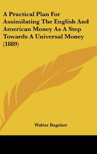 A Practical Plan For Assimilating The English And American Money As A Step Towards A Universal Money (1889) (9781161761023) by Bagehot, Walter