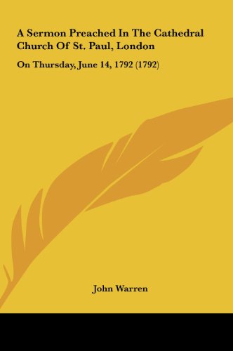 A Sermon Preached in the Cathedral Church of St. Paul, London: On Thursday, June 14, 1792 (1792) (9781161762129) by Warren, John