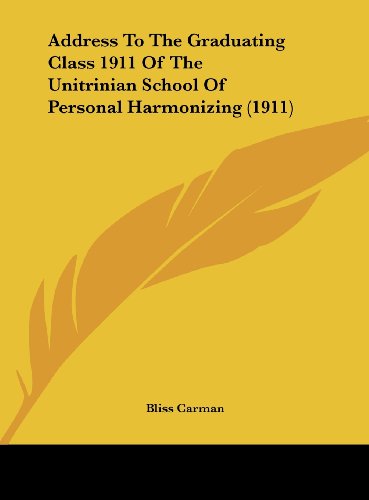 Address To The Graduating Class 1911 Of The Unitrinian School Of Personal Harmonizing (1911) (9781161764789) by Carman, Bliss