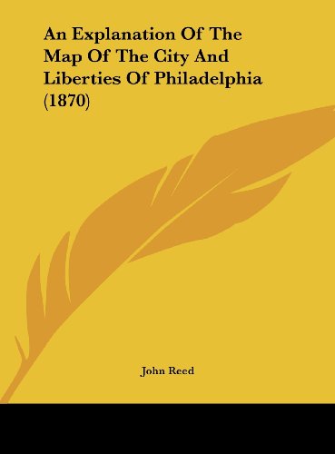 An Explanation of the Map of the City and Liberties of Philadelphia (1870) (9781161767506) by Reed, John