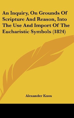 An Inquiry, on Grounds of Scripture and Reason, Into the Use and Import of the Eucharistic Symbols (1824) (9781161767988) by Knox, Alexander