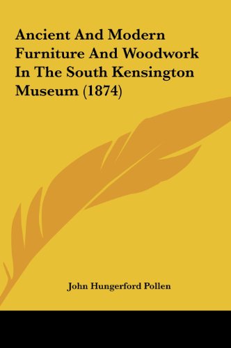 Ancient and Modern Furniture and Woodwork in the South Kensington Museum (1874) (9781161768442) by Pollen, John Hungerford