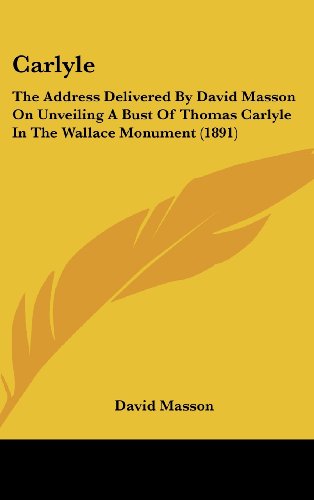 Carlyle: The Address Delivered By David Masson On Unveiling A Bust Of Thomas Carlyle In The Wallace Monument (1891) (9781161771961) by Masson, David