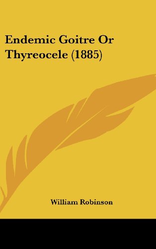 Endemic Goitre or Thyreocele (1885) (9781161780468) by Robinson, William