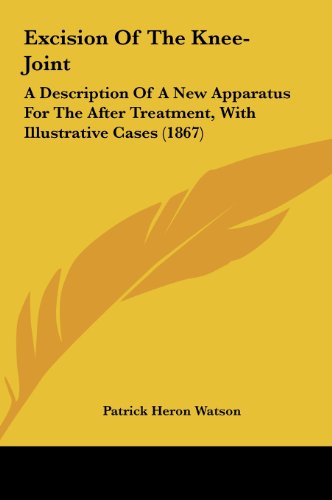 9781161781700: Excision Of The Knee-Joint: A Description Of A New Apparatus For The After Treatment, With Illustrative Cases (1867)