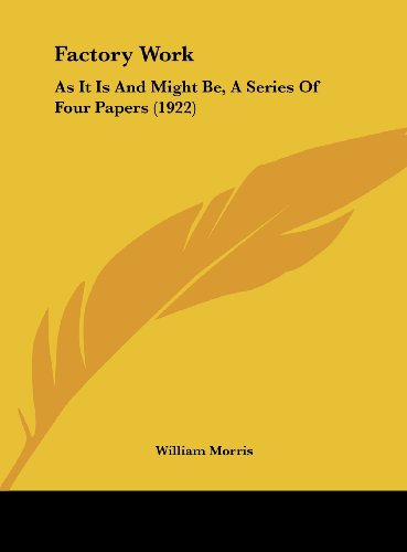Factory Work: As It Is And Might Be, A Series Of Four Papers (1922) (9781161782141) by Morris, William