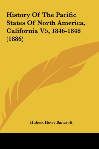 History Of The Pacific States Of North America, California V5, 1846-1848 (1886) (9781161788549) by Bancroft, Hubert Howe