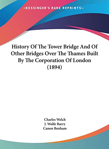 History Of The Tower Bridge And Of Other Bridges Over The Thames Built By The Corporation Of London (1894) (9781161788709) by Welch, Charles