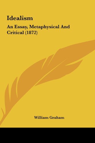 Idealism: An Essay, Metaphysical and Critical (1872) (9781161789690) by Graham, William