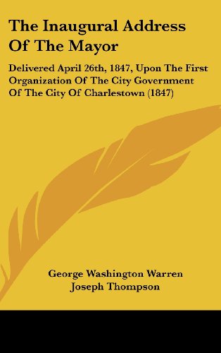 The Inaugural Address of the Mayor: Delivered April 26th, 1847, Upon the First Organization of the City Government of the City of Charlestown (1847) (9781161789980) by Warren, George Washington; Thompson, Joseph