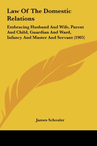 Law Of The Domestic Relations: Embracing Husband And Wife, Parent And Child, Guardian And Ward, Infancy And Master And Servant (1905) (9781161790771) by Schouler, James