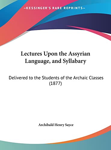 Lectures Upon the Assyrian Language, and Syllabary: Delivered to the Students of the Archaic Classes (1877) (9781161790795) by Sayce, Archibald Henry