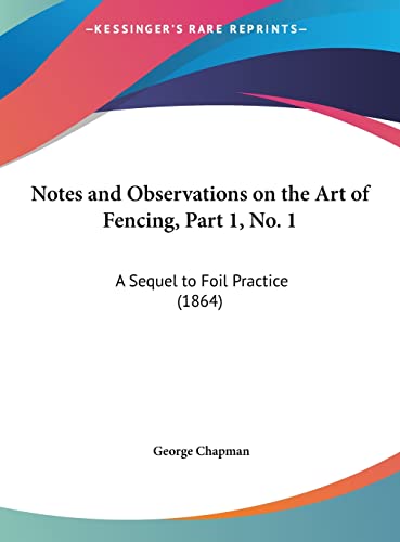Notes and Observations on the Art of Fencing, Part 1, No. 1: A Sequel to Foil Practice (1864) (9781161791358) by Chapman, Professor George