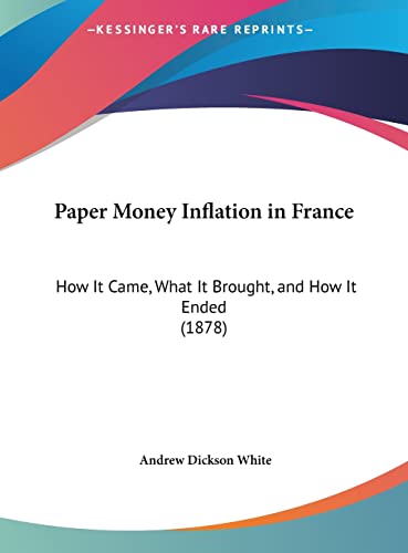 Paper Money Inflation in France: How It Came, What It Brought, and How It Ended (1878) (9781161793017) by White, Andrew Dickson