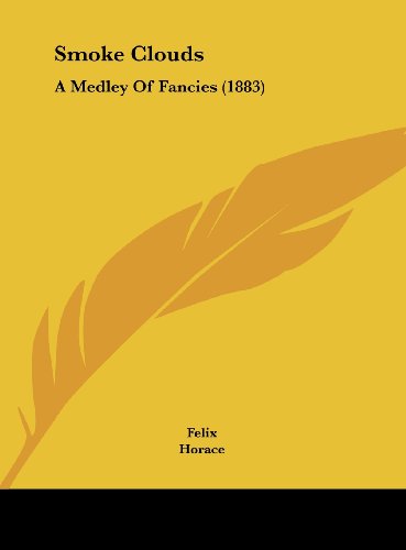 Smoke Clouds: A Medley of Fancies (1883) (9781161793635) by Felix; Horace