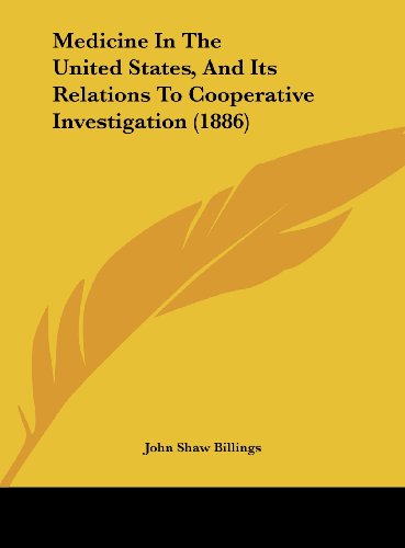 Medicine In The United States, And Its Relations To Cooperative Investigation (1886) (9781161793833) by Billings, John Shaw