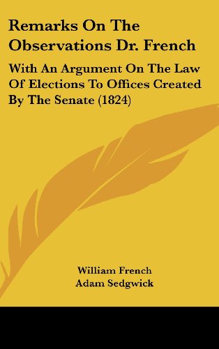 Remarks on the Observations Dr. French: With an Argument on the Law of Elections to Offices Created by the Senate (1824) (9781161797763) by French, William; Sedgwick, Adam