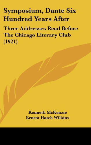 Symposium, Dante Six Hundred Years After: Three Addresses Read Before The Chicago Literary Club (1921) (9781161799132) by McKenzie, Kenneth; Wilkins, Ernest Hatch; Koch, Theodore W.