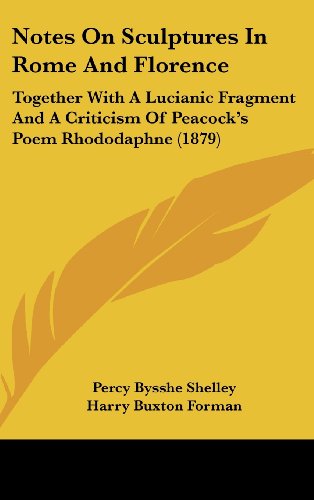 Notes on Sculptures in Rome and Florence: Together with a Lucianic Fragment and a Criticism of Peacock's Poem Rhododaphne (1879) (9781161800432) by Shelley, Percy Bysshe