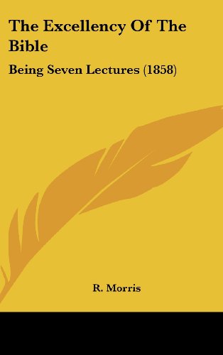The Excellency of the Bible: Being Seven Lectures (1858) (9781161804522) by Morris, R.