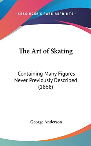 The Art of Skating: Containing Many Figures Never Previously Described (1868) (9781161810677) by Anderson, President George