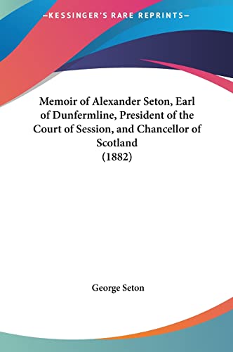 Memoir of Alexander Seton, Earl of Dunfermline, President of the Court of Session, and Chancellor of Scotland (1882) (9781161816235) by Seton, George