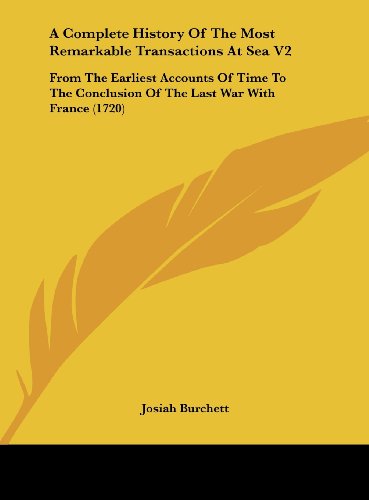 A Complete History of the Most Remarkable Transactions at Sea V2: From the Earliest Accounts of Time to the Conclusion of the Last War with France ( (9781161818789) by Burchett, Josiah