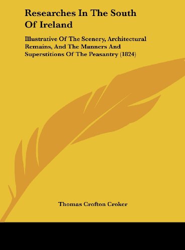 Researches in the South of Ireland: Illustrative of the Scenery, Architectural Remains, and the Manners and Superstitions of the Peasantry (1824) (9781161818956) by Croker, Thomas Crofton