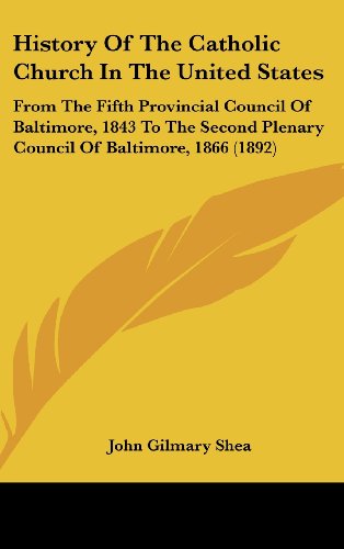 History Of The Catholic Church In The United States: From The Fifth Provincial Council Of Baltimore, 1843 To The Second Plenary Council Of Baltimore, 1866 (1892) (9781161820799) by Shea, John Gilmary