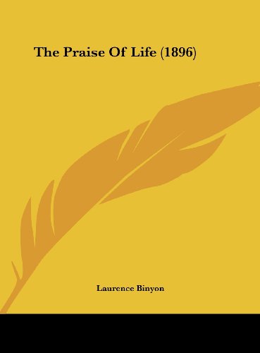 The Praise Of Life (1896) (9781161822786) by Binyon, Laurence