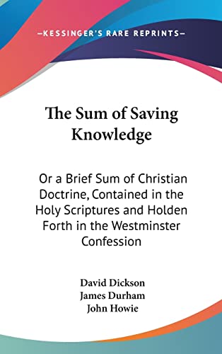 The Sum of Saving Knowledge: Or a Brief Sum of Christian Doctrine, Contained in the Holy Scriptures and Holden Forth in the Westminster Confession (9781161826883) by Dickson, Professor Of Modern History David; Durham, James