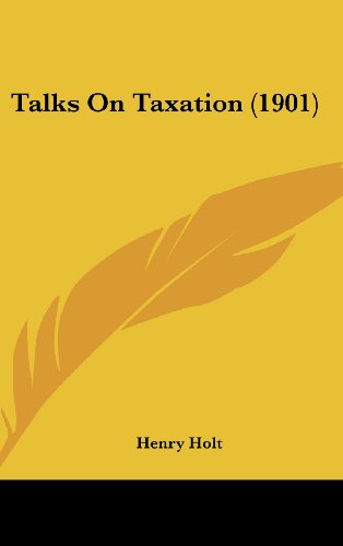 Talks On Taxation (1901) (9781161830569) by Holt, Henry