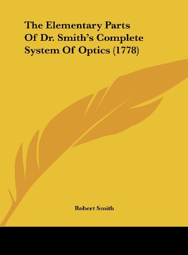 The Elementary Parts of Dr. Smith's Complete System of Optics (1778) (9781161831726) by Smith, Robert