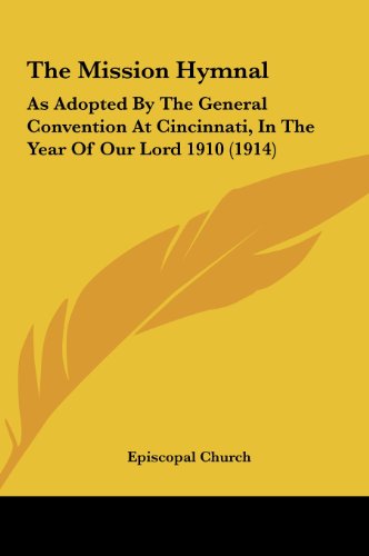 The Mission Hymnal: As Adopted By The General Convention At Cincinnati, In The Year Of Our Lord 1910 (1914) (9781161832686) by Episcopal Church