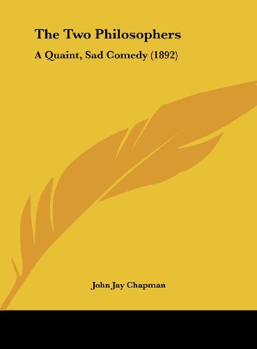 The Two Philosophers: A Quaint, Sad Comedy (1892) (9781161837049) by Chapman, John Jay