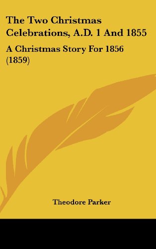 The Two Christmas Celebrations, A.D. 1 and 1855: A Christmas Story for 1856 (1859) (9781161837490) by Parker, Theodore