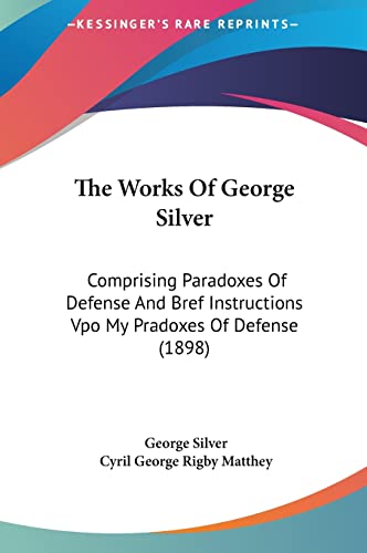9781161840902: The Works Of George Silver: Comprising Paradoxes Of Defense And Bref Instructions Vpo My Pradoxes Of Defense (1898)