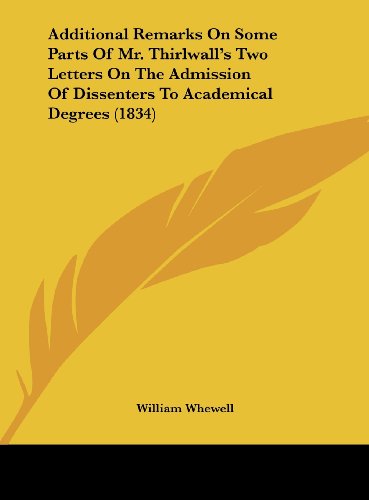 Additional Remarks on Some Parts of Mr. Thirlwall's Two Letters on the Admission of Dissenters to Academical Degrees (1834) (9781161842609) by Whewell, William