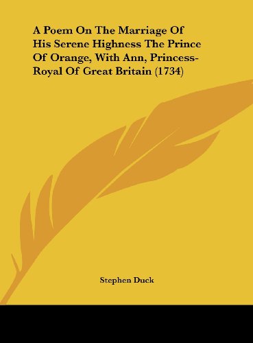 A Poem on the Marriage of His Serene Highness the Prince of Orange, with Ann, Princess-Royal of Great Britain (1734) (9781161843248) by Duck, Stephen