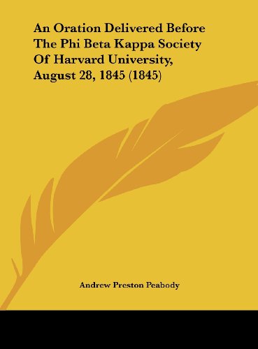 An Oration Delivered Before the Phi Beta Kappa Society of Harvard University, August 28, 1845 (1845) (9781161845426) by Peabody, Andrew P.