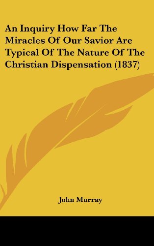 An Inquiry How Far the Miracles of Our Savior Are Typical of the Nature of the Christian Dispensation (1837) (9781161849707) by Murray, John