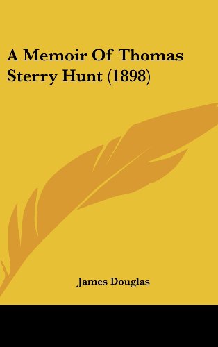 A Memoir Of Thomas Sterry Hunt (1898) (9781161850437) by Douglas, James