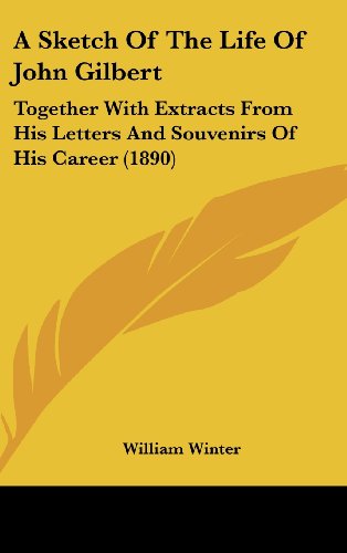 A Sketch Of The Life Of John Gilbert: Together With Extracts From His Letters And Souvenirs Of His Career (1890) (9781161851212) by Winter, William