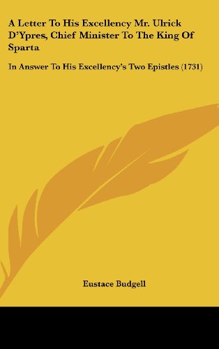 A Letter to His Excellency Mr. Ulrick D'Ypres, Chief Minister to the King of Sparta: In Answer to His Excellency's Two Epistles (1731) (9781161854565) by Budgell, Eustace