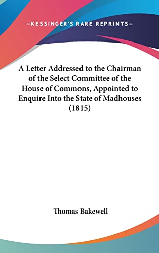 Stock image for A Letter Addressed to the Chairman of the Select Committee of the House of Commons, Appointed to Enquire Into the State of Madhouses (1815) for sale by ALLBOOKS1