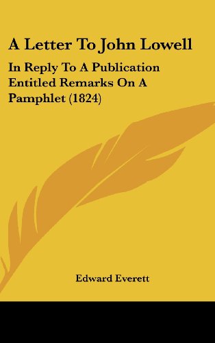 A Letter to John Lowell: In Reply to a Publication Entitled Remarks on a Pamphlet (1824) (9781161855906) by Everett, Edward